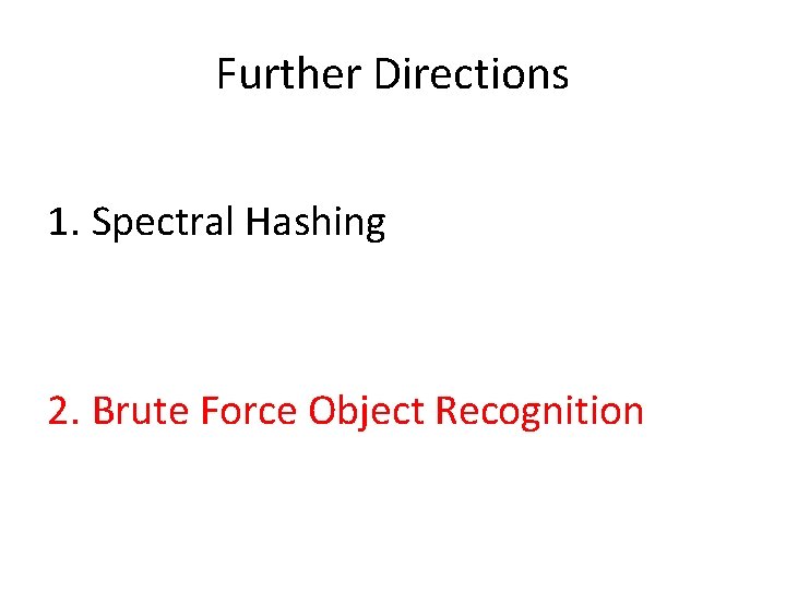 Further Directions 1. Spectral Hashing 2. Brute Force Object Recognition 