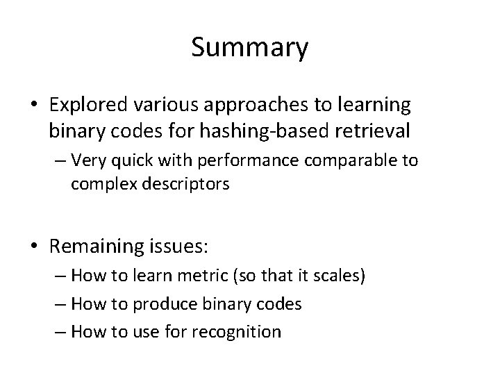 Summary • Explored various approaches to learning binary codes for hashing-based retrieval – Very