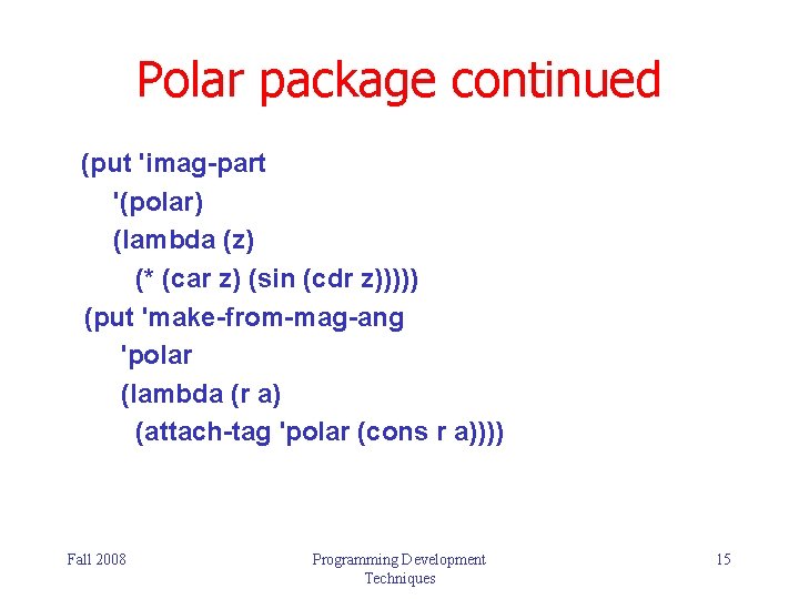 Polar package continued (put 'imag-part '(polar) (lambda (z) (* (car z) (sin (cdr z))))) Polar package continued (put 'imag-part '(polar) (lambda (z) (* (car z) (sin (cdr z)))))