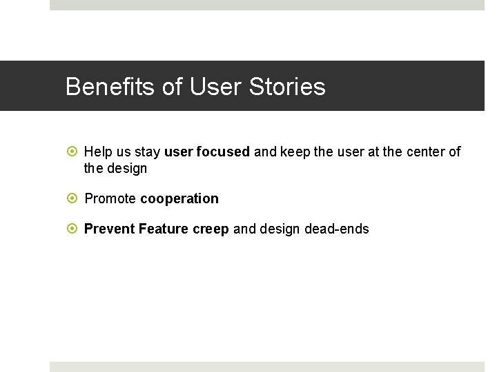 Benefits of User Stories Help us stay user focused and keep the user at