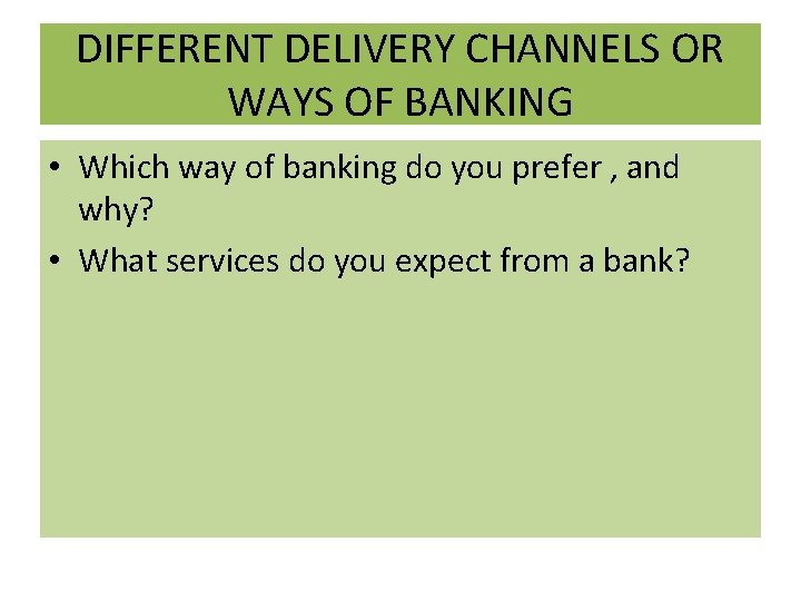 DIFFERENT DELIVERY CHANNELS OR WAYS OF BANKING • Which way of banking do you