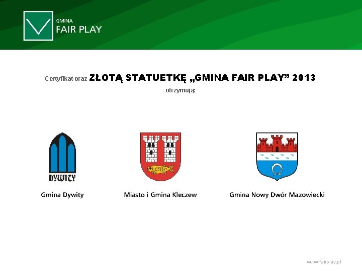 Certyfikat oraz ZŁOTĄ STATUETKĘ „GMINA FAIR PLAY” 2013 otrzymują: www. fairplay. pl 
