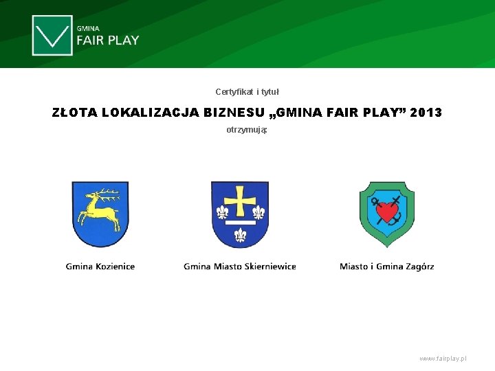 Certyfikat i tytuł ZŁOTA LOKALIZACJA BIZNESU „GMINA FAIR PLAY” 2013 otrzymują: www. fairplay. pl