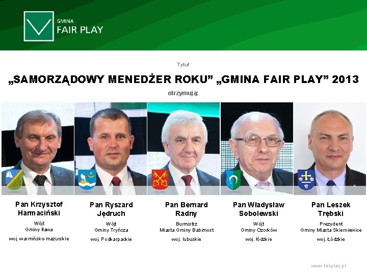 Tytuł „SAMORZĄDOWY MENEDŻER ROKU” „GMINA FAIR PLAY” 2013 otrzymują: Pan Krzysztof Harmaciński Pan Ryszard