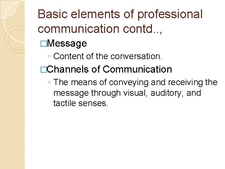 Basic elements of professional communication contd. . , �Message ◦ Content of the conversation.