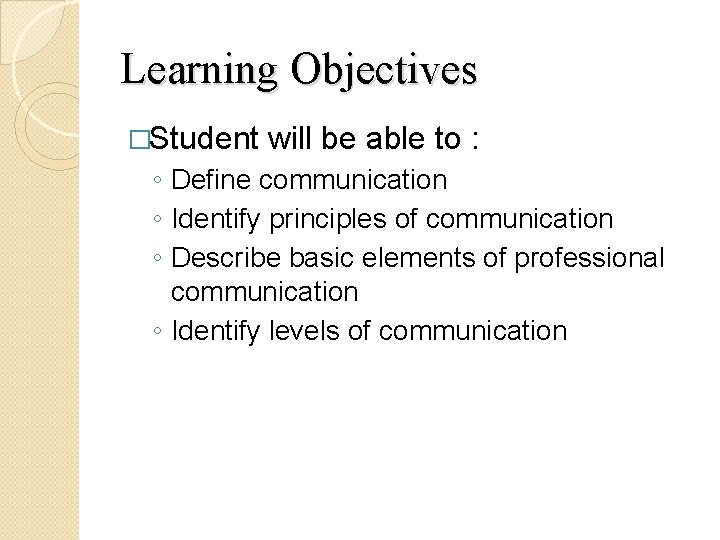 Learning Objectives �Student will be able to : ◦ Define communication ◦ Identify principles