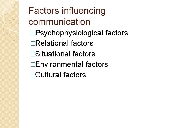 Factors influencing communication �Psychophysiological �Relational factors �Situational factors �Environmental factors �Cultural factors 