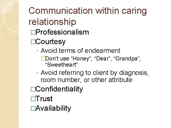 Communication within caring relationship �Professionalism �Courtesy ◦ Avoid terms of endearment �Don’t use “Honey”,