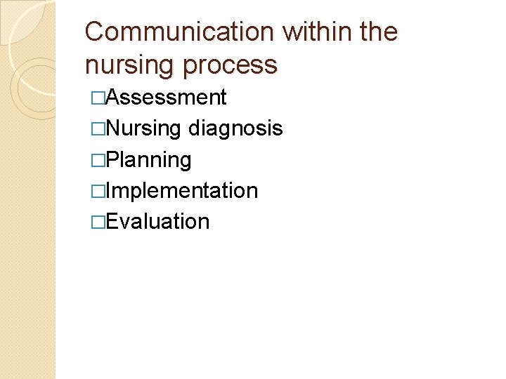 Communication within the nursing process �Assessment �Nursing diagnosis �Planning �Implementation �Evaluation 