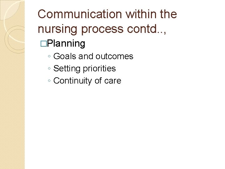 Communication within the nursing process contd. . , �Planning ◦ Goals and outcomes ◦