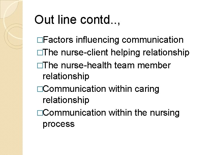 Out line contd. . , �Factors influencing communication �The nurse-client helping relationship �The nurse-health