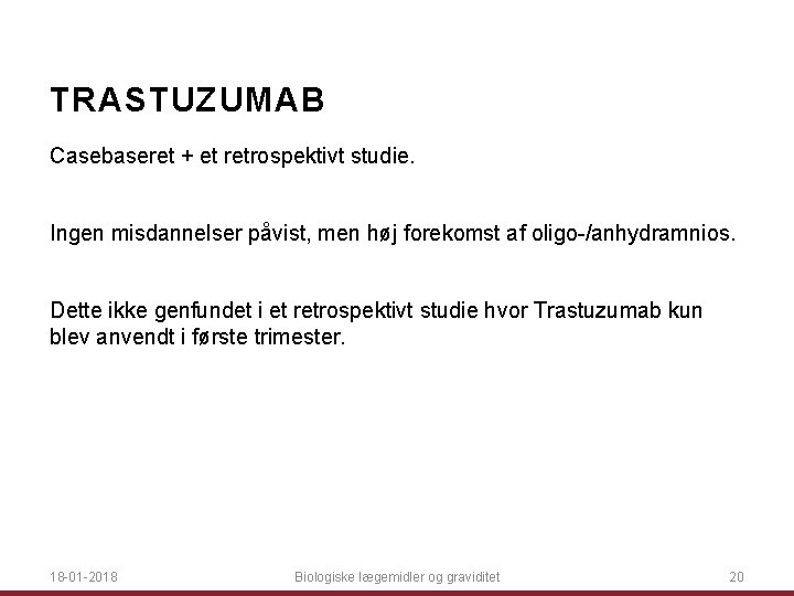 TRASTUZUMAB Casebaseret + et retrospektivt studie. Ingen misdannelser påvist, men høj forekomst af oligo-/anhydramnios.