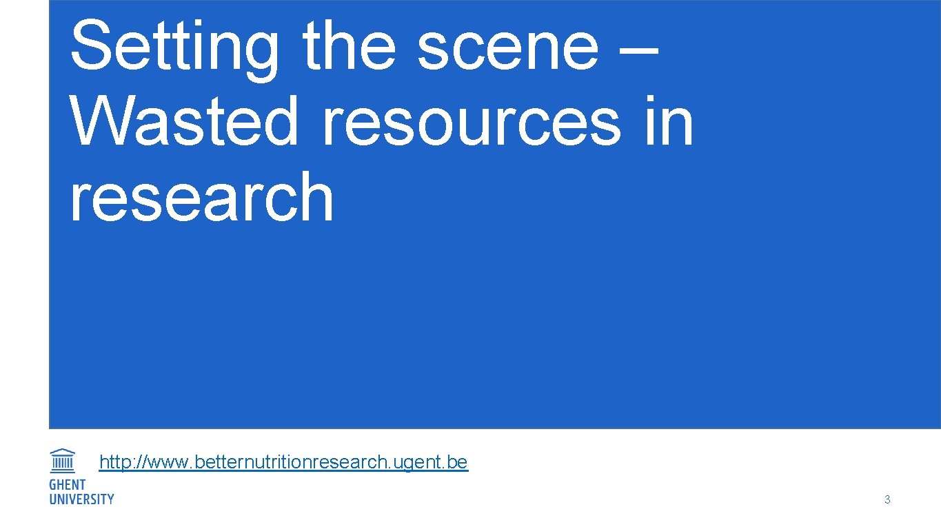 Setting the scene – Wasted resources in research http: //www. betternutritionresearch. ugent. be 3