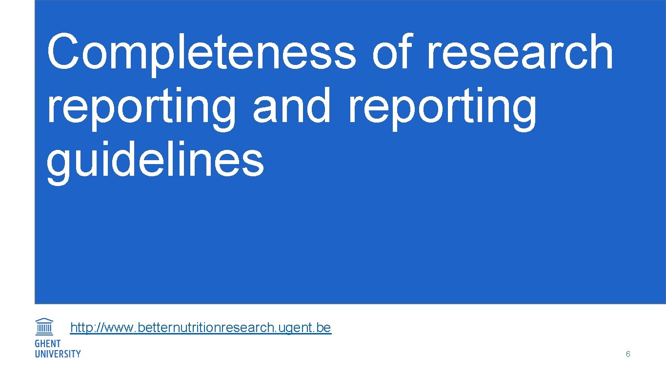 Completeness of research reporting and reporting guidelines http: //www. betternutritionresearch. ugent. be 6 