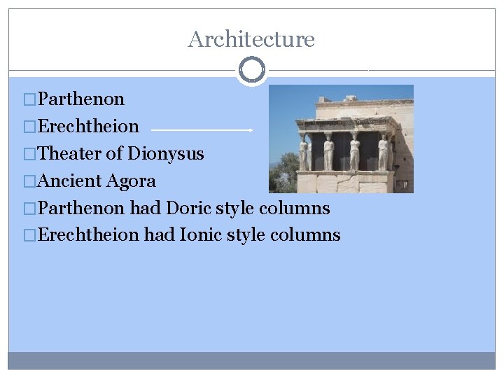 Architecture �Parthenon �Erechtheion �Theater of Dionysus �Ancient Agora �Parthenon had Doric style columns �Erechtheion