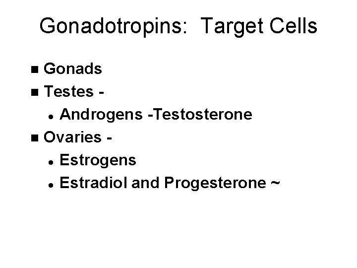 Gonadotropins: Target Cells Gonads n Testes l Androgens -Testosterone n Ovaries l Estrogens l