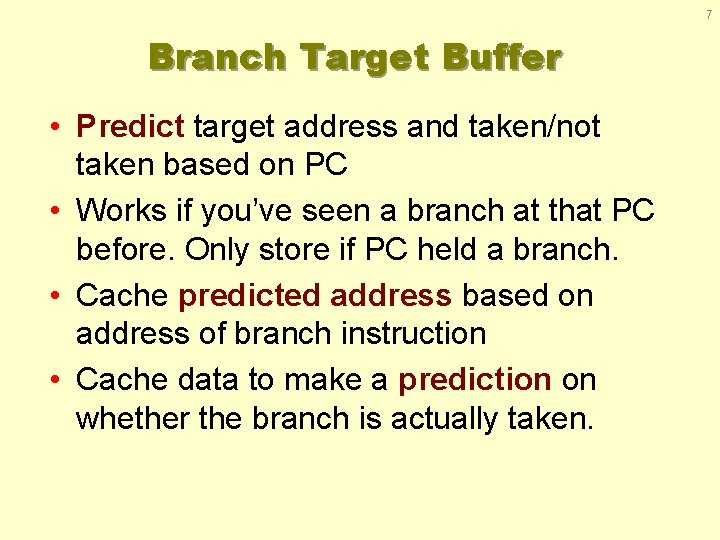 7 Branch Target Buffer • Predict target address and taken/not taken based on PC