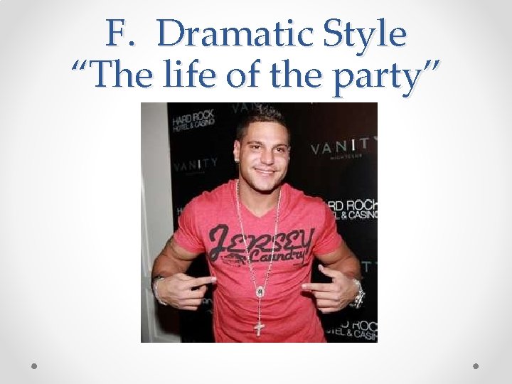 F. Dramatic Style “The life of the party” 