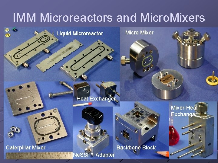 IMM Microreactors and Micro. Mixers Liquid Microreactor Micro Mixer Heat Exchanger Mixer-Heat Exchanger Caterpillar