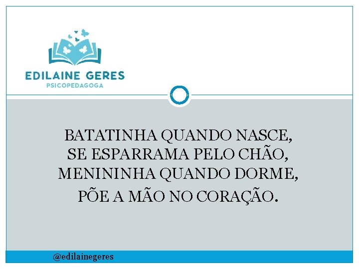 BATATINHA QUANDO NASCE, SE ESPARRAMA PELO CHÃO, MENININHA QUANDO DORME, PÕE A MÃO NO