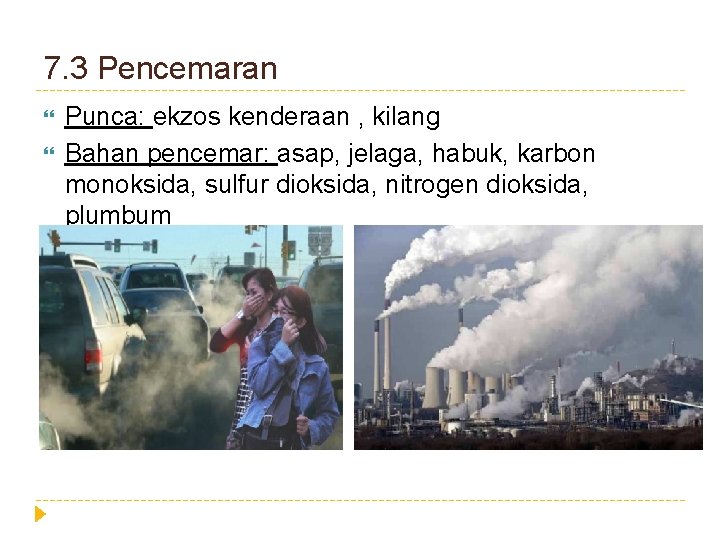 7. 3 Pencemaran Punca: ekzos kenderaan , kilang Bahan pencemar: asap, jelaga, habuk, karbon