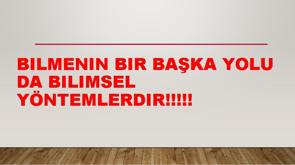 BILMENIN BIR BAŞKA YOLU DA BILIMSEL YÖNTEMLERDIR!!!!! 