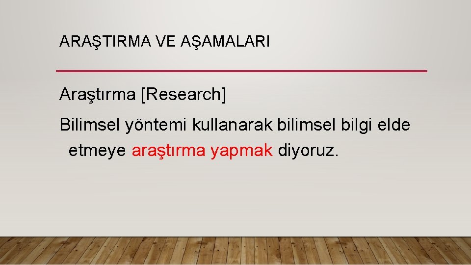 ARAŞTIRMA VE AŞAMALARI Araştırma [Research] Bilimsel yöntemi kullanarak bilimsel bilgi elde etmeye araştırma yapmak