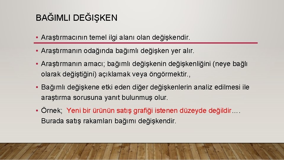 BAĞIMLI DEĞIŞKEN • Araştırmacının temel ilgi alanı olan değişkendir. • Araştırmanın odağında bağımlı değişken