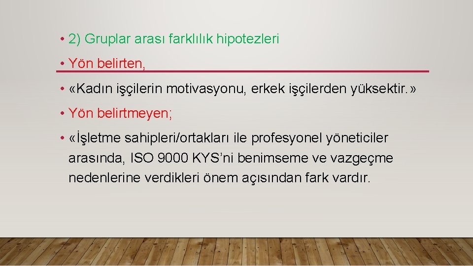  • 2) Gruplar arası farklılık hipotezleri • Yön belirten, • «Kadın işçilerin motivasyonu,