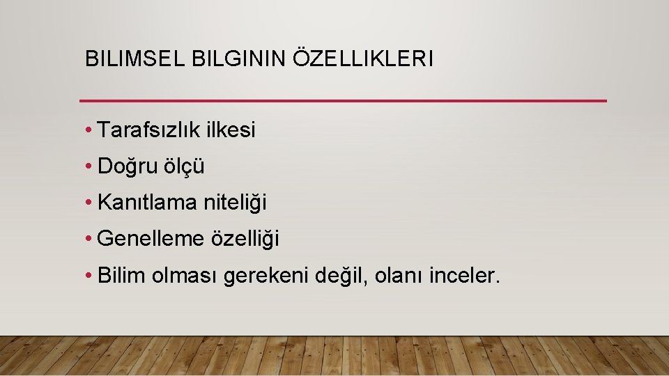 BILIMSEL BILGININ ÖZELLIKLERI • Tarafsızlık ilkesi • Doğru ölçü • Kanıtlama niteliği • Genelleme