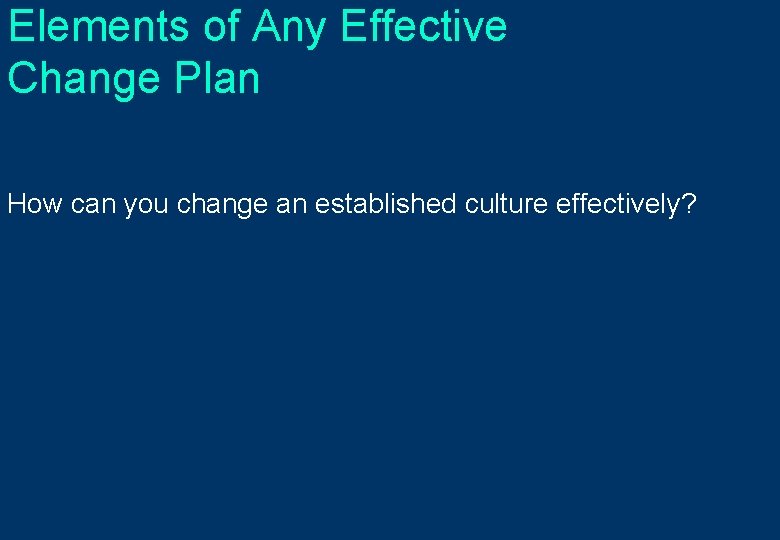 Elements of Any Effective Change Plan How can you change an established culture effectively?