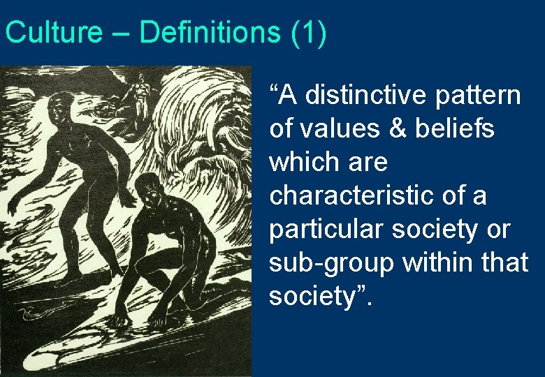 Culture – Definitions (1) “A distinctive pattern of values & beliefs which are characteristic