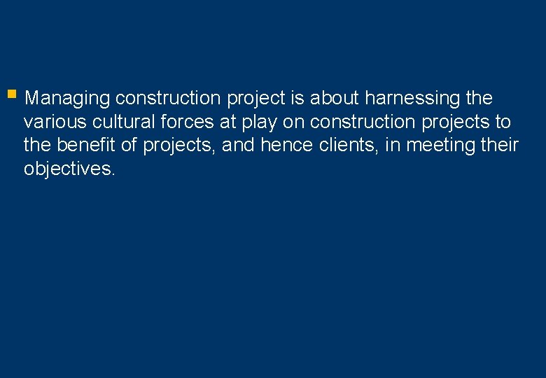 § Managing construction project is about harnessing the various cultural forces at play on