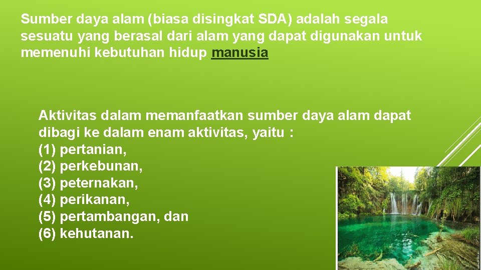 Sumber daya alam (biasa disingkat SDA) adalah segala sesuatu yang berasal dari alam yang