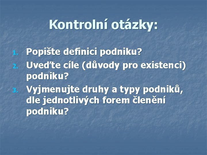 Kontrolní otázky: 1. 2. 3. Popište definici podniku? Uveďte cíle (důvody pro existenci) podniku?