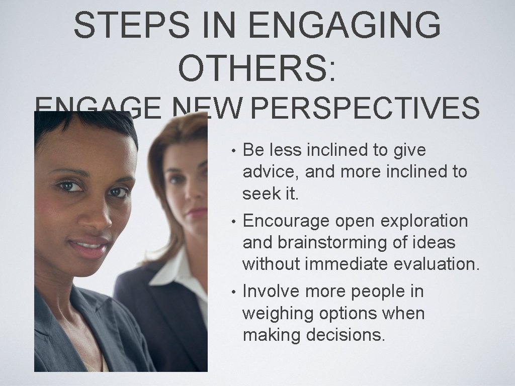 STEPS IN ENGAGING OTHERS: ENGAGE NEW PERSPECTIVES • Be less inclined to give advice,