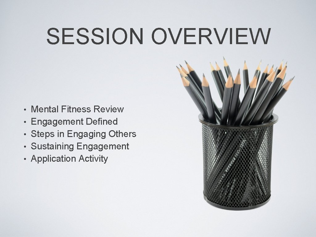 SESSION OVERVIEW • • • Mental Fitness Review Engagement Defined Steps in Engaging Others