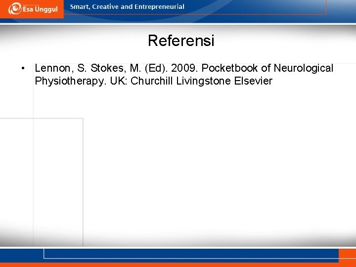 Referensi • Lennon, S. Stokes, M. (Ed). 2009. Pocketbook of Neurological Physiotherapy. UK: Churchill