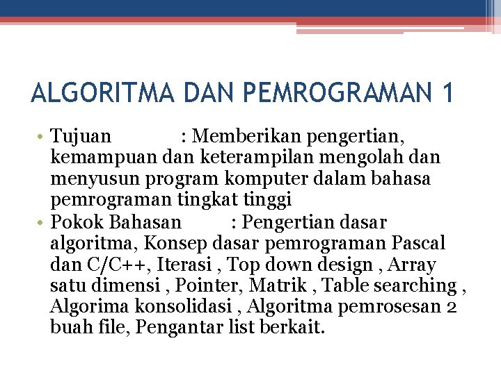 ALGORITMA DAN PEMROGRAMAN 1 • Tujuan : Memberikan pengertian, kemampuan dan keterampilan mengolah dan
