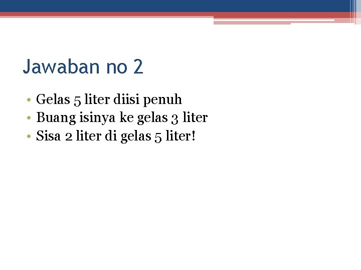 Jawaban no 2 • Gelas 5 liter diisi penuh • Buang isinya ke gelas