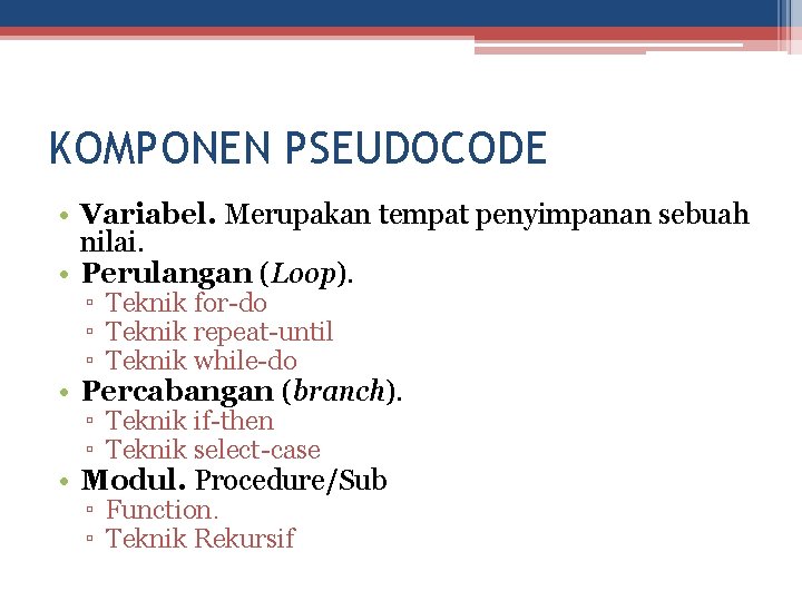 KOMPONEN PSEUDOCODE • Variabel. Merupakan tempat penyimpanan sebuah nilai. • Perulangan (Loop). ▫ Teknik