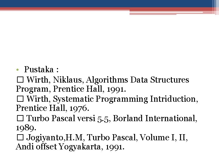 • Pustaka : � Wirth, Niklaus, Algorithms Data Structures Program, Prentice Hall, 1991.