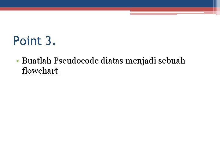 Point 3. • Buatlah Pseudocode diatas menjadi sebuah flowchart. 