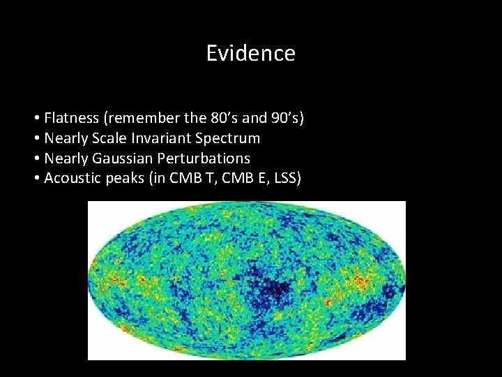 Evidence • Flatness (remember the 80’s and 90’s) • Nearly Scale Invariant Spectrum •