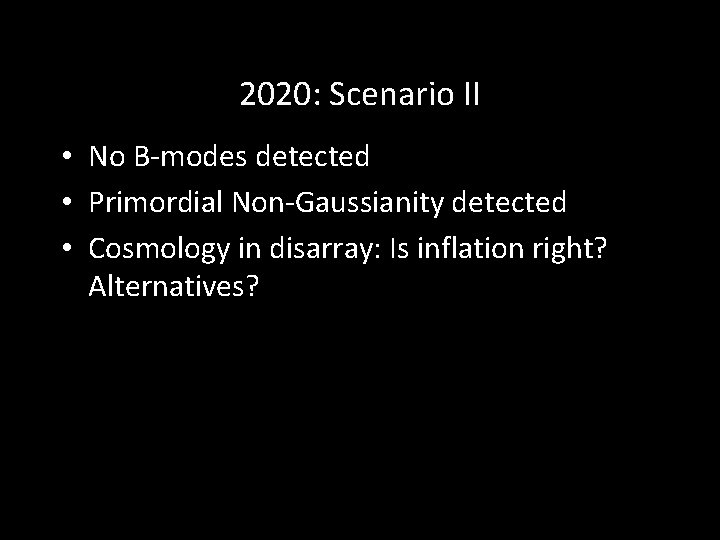 2020: Scenario II • No B-modes detected • Primordial Non-Gaussianity detected • Cosmology in