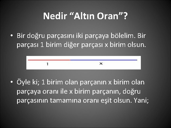 Nedir “Altın Oran”? • Bir doğru parçasını iki parçaya bölelim. Bir parçası 1 birim