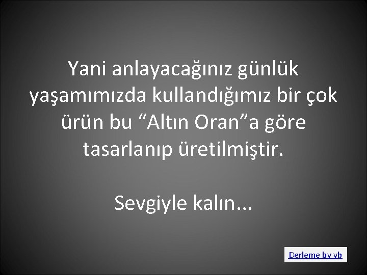 Yani anlayacağınız günlük yaşamımızda kullandığımız bir çok ürün bu “Altın Oran”a göre tasarlanıp üretilmiştir.