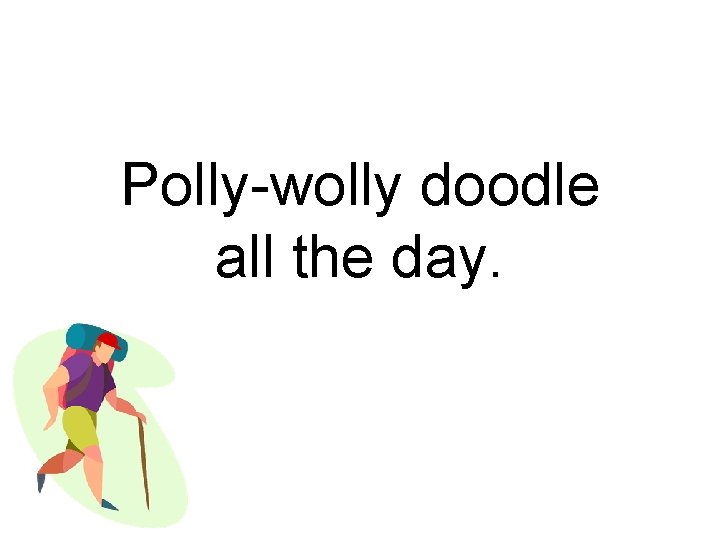 Polly-wolly doodle all the day. 