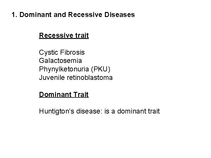 1. Dominant and Recessive Diseases Recessive trait Cystic Fibrosis Galactosemia Phynylketonuria (PKU) Juvenile retinoblastoma