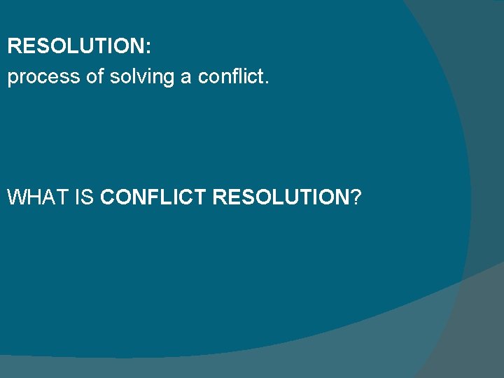 RESOLUTION: process of solving a conflict. WHAT IS CONFLICT RESOLUTION? 